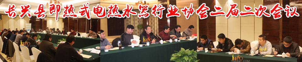 長(zhǎng)興縣即熱式電熱水器行業(yè)協(xié)會(huì)二屆二次會(huì)議
